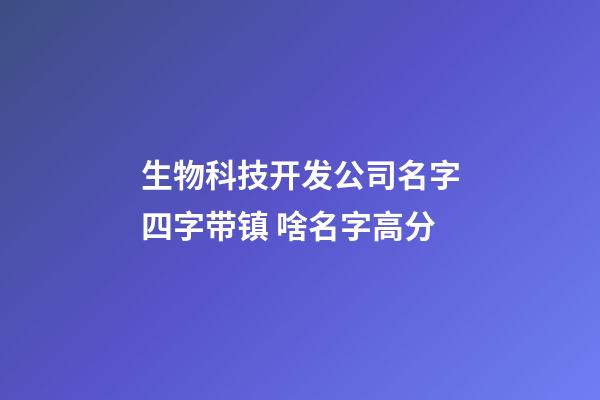 生物科技开发公司名字四字带镇 啥名字高分-第1张-公司起名-玄机派